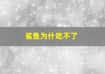 鲨鱼为什吃不了