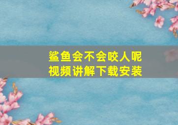 鲨鱼会不会咬人呢视频讲解下载安装