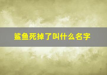 鲨鱼死掉了叫什么名字