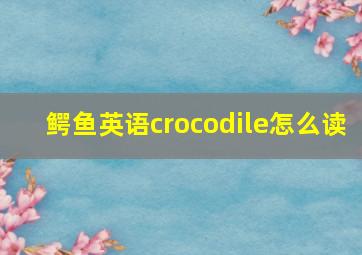 鳄鱼英语crocodile怎么读