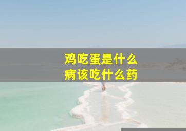 鸡吃蛋是什么病该吃什么药