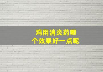 鸡用消炎药哪个效果好一点呢