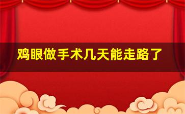 鸡眼做手术几天能走路了