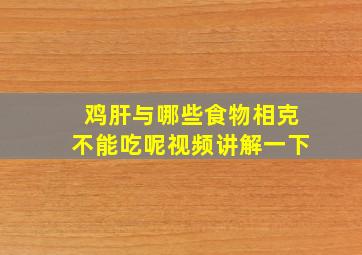 鸡肝与哪些食物相克不能吃呢视频讲解一下