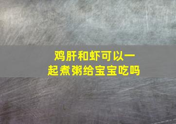 鸡肝和虾可以一起煮粥给宝宝吃吗