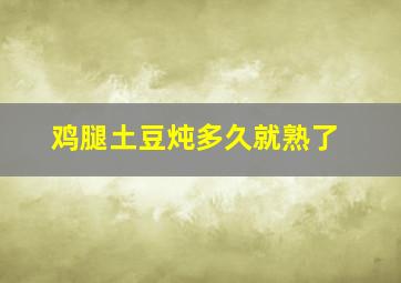 鸡腿土豆炖多久就熟了