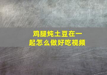 鸡腿炖土豆在一起怎么做好吃视频