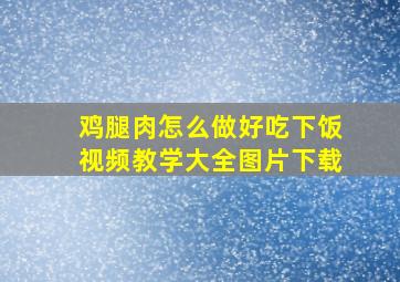 鸡腿肉怎么做好吃下饭视频教学大全图片下载