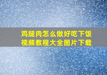 鸡腿肉怎么做好吃下饭视频教程大全图片下载