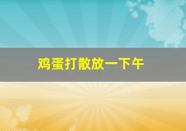 鸡蛋打散放一下午