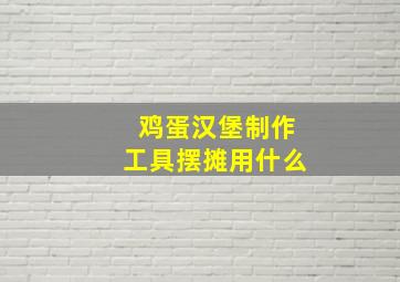 鸡蛋汉堡制作工具摆摊用什么