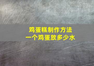 鸡蛋糕制作方法一个鸡蛋放多少水