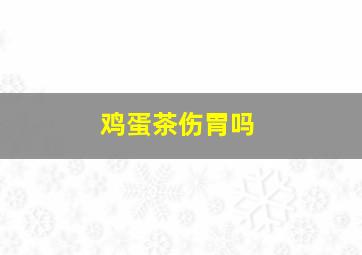 鸡蛋茶伤胃吗