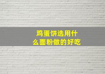 鸡蛋饼选用什么面粉做的好吃