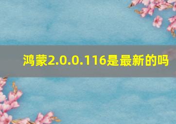 鸿蒙2.0.0.116是最新的吗