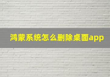 鸿蒙系统怎么删除桌面app