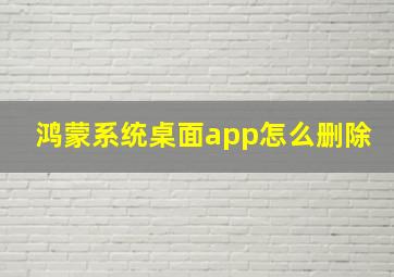 鸿蒙系统桌面app怎么删除