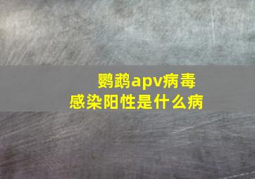 鹦鹉apv病毒感染阳性是什么病