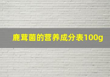 鹿茸菌的营养成分表100g