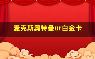 麦克斯奥特曼ur白金卡