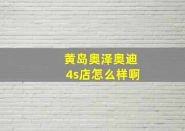 黄岛奥泽奥迪4s店怎么样啊