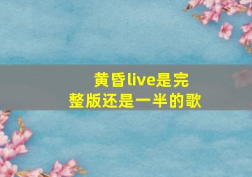 黄昏live是完整版还是一半的歌