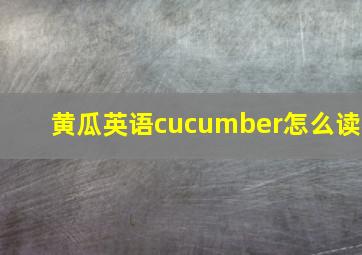 黄瓜英语cucumber怎么读