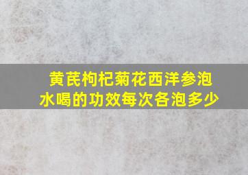 黄芪枸杞菊花西洋参泡水喝的功效每次各泡多少