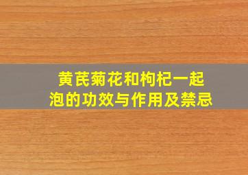 黄芪菊花和枸杞一起泡的功效与作用及禁忌