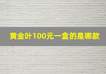 黄金叶100元一盒的是哪款