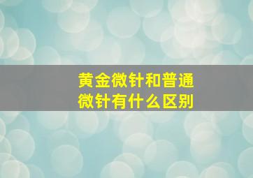 黄金微针和普通微针有什么区别