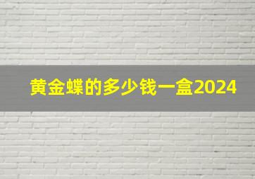 黄金蝶的多少钱一盒2024