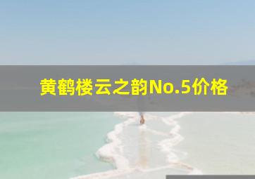 黄鹤楼云之韵No.5价格