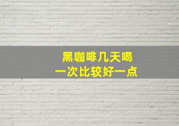 黑咖啡几天喝一次比较好一点