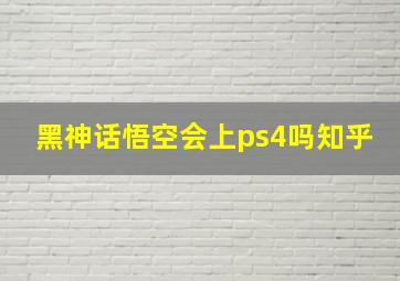 黑神话悟空会上ps4吗知乎