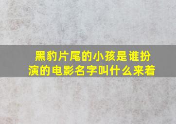 黑豹片尾的小孩是谁扮演的电影名字叫什么来着