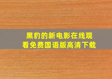 黑豹的新电影在线观看免费国语版高清下载