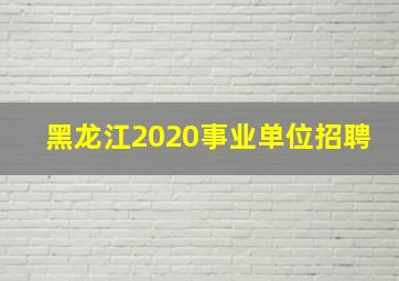 黑龙江2020事业单位招聘