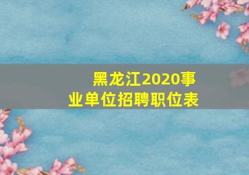 黑龙江2020事业单位招聘职位表