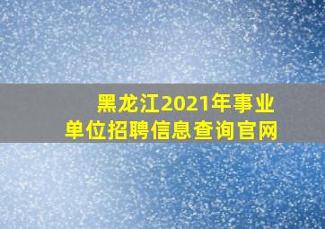 黑龙江2021年事业单位招聘信息查询官网