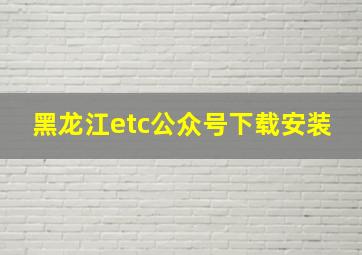 黑龙江etc公众号下载安装