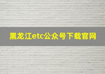 黑龙江etc公众号下载官网