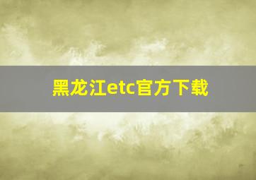 黑龙江etc官方下载