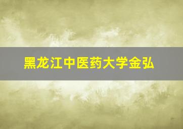 黑龙江中医药大学金弘