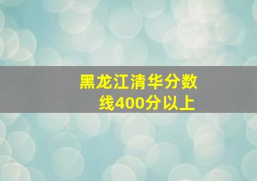 黑龙江清华分数线400分以上