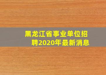 黑龙江省事业单位招聘2020年最新消息