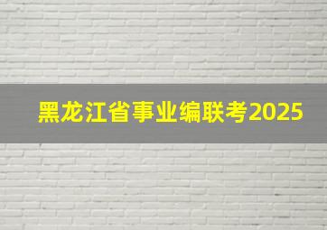 黑龙江省事业编联考2025