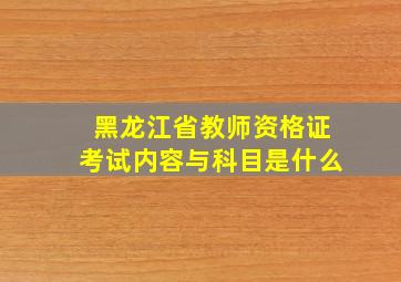 黑龙江省教师资格证考试内容与科目是什么