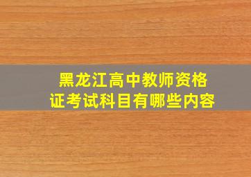 黑龙江高中教师资格证考试科目有哪些内容