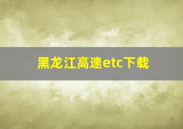 黑龙江高速etc下载